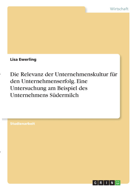 Die Relevanz der Unternehmenskultur für den Unternehmenserfolg. Eine Untersuchung am Beispiel des Unternehmens Südermilch Die Relevanz der Unternehmenskultur für den Unternehmenserfolg. Eine Untersuchung am Beispiel des Unternehmens Südermilch