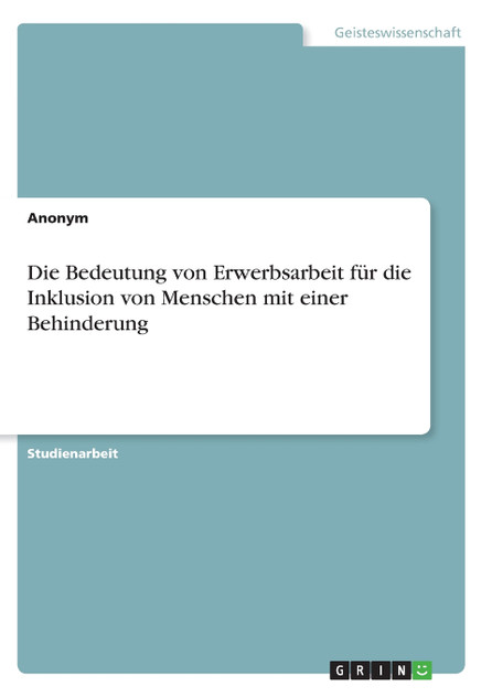 Die Bedeutung von Erwerbsarbeit für die Inklusion von Menschen mit einer Behinderung Die Bedeutung von Erwerbsarbeit für die Inklusion von Menschen mit einer Behinderung
