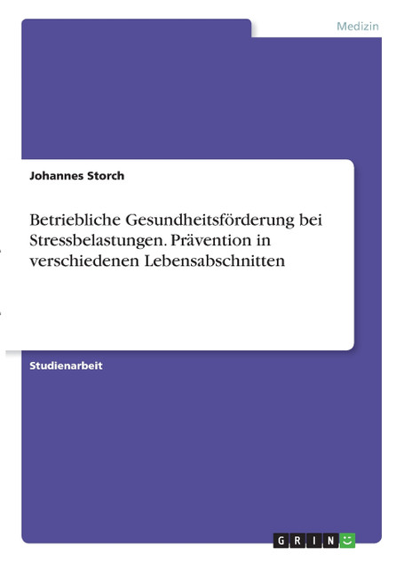 Betriebliche Gesundheitsförderung bei Stressbelastungen. Prävention in verschiedenen Lebensabschnitten Betriebliche Gesundheitsförderung bei Stressbelastungen. Prävention in verschiedenen Lebensabschnitten