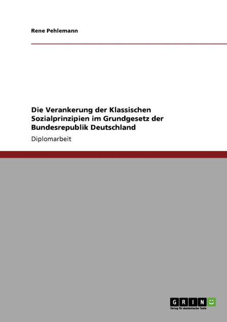 Die Verankerung der Klassischen Sozialprinzipien im Grundgesetz der Bundesrepublik Deutschland Die Verankerung der Klassischen Sozialprinzipien im Grundgesetz der Bundesrepublik Deutschland
