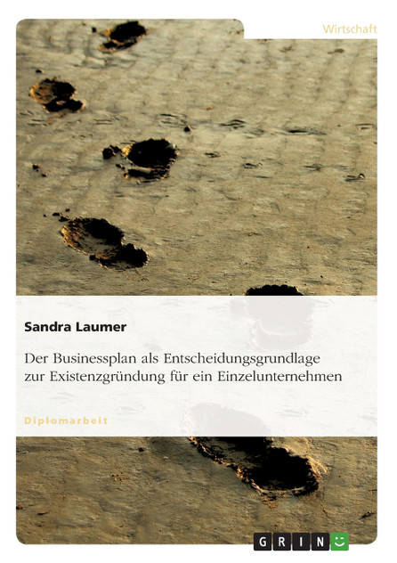 Der Businessplan als Entscheidungsgrundlage zur Existenzgründung für ein Einzelunternehmen Der Businessplan als Entscheidungsgrundlage zur Existenzgründung für ein Einzelunternehmen