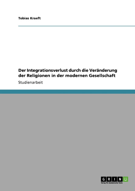 Der Integrationsverlust durch die Veränderung der Religionen in der modernen Gesellschaft Der Integrationsverlust durch die Veränderung der Religionen in der modernen Gesellschaft