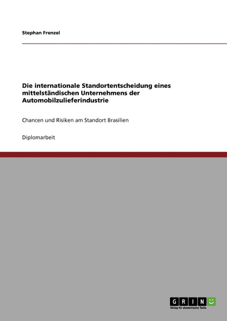 Die internationale Standortentscheidung eines mittelständischen Unternehmens der Automobilzulieferindustrie Die internationale Standortentscheidung eines mittelständischen Unternehmens der Automobilzulieferindustrie
