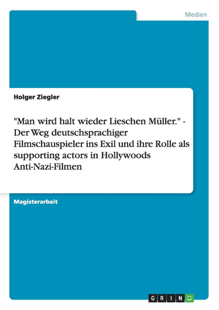 "Man wird halt wieder Lieschen Müller." - Der Weg deutschsprachiger Filmschauspieler ins Exil und ihre Rolle als supporting actors in Hollywoods Anti-Nazi-Filmen