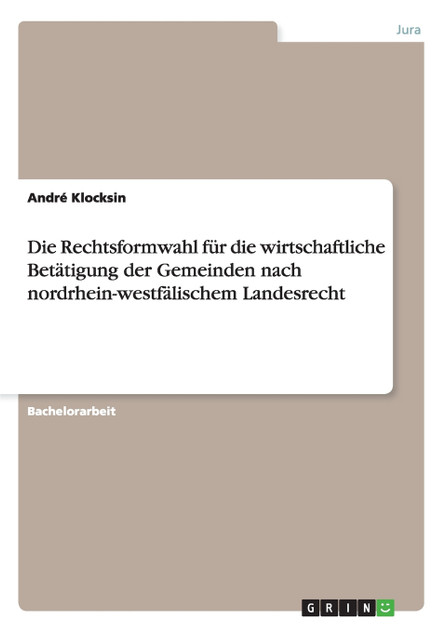 Die Rechtsformwahl für die wirtschaftliche Betätigung der Gemeinden nach nordrhein-westfälischem Landesrecht Die Rechtsformwahl für die wirtschaftliche Betätigung der Gemeinden nach nordrhein-westfälischem Landesrecht