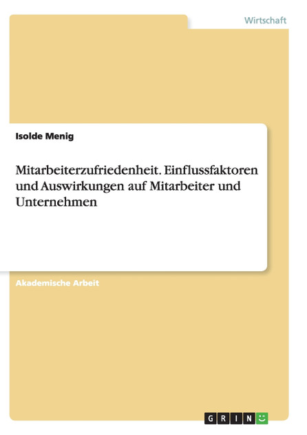 Mitarbeiterzufriedenheit. Einflussfaktoren und Auswirkungen auf Mitarbeiter und Unternehmen Mitarbeiterzufriedenheit. Einflussfaktoren und Auswirkungen auf Mitarbeiter und Unternehmen