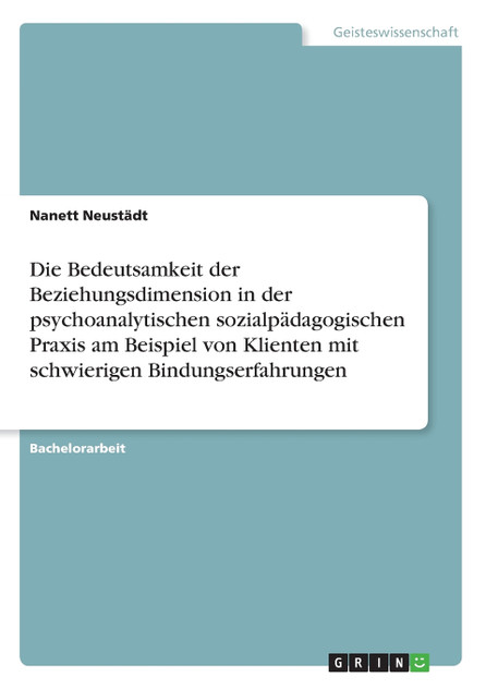 Die Bedeutsamkeit der Beziehungsdimension in der psychoanalytischen sozialpädagogischen Praxis am Beispiel von Klienten mit schwierigen Bindungserfahrungen