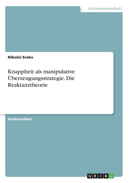 Knappheit als manipulative Überzeugungsstrategie. Die Reaktanztheorie