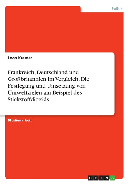 Frankreich, Deutschland und Großbritannien im Vergleich. Die Festlegung und Umsetzung von Umweltzielen am Beispiel des Stickstoffdioxids Frankreich, Deutschland und Großbritannien im Vergleich. Die Festlegung und Umsetzung von Umweltzielen am Beispiel des Stickstoffdioxids