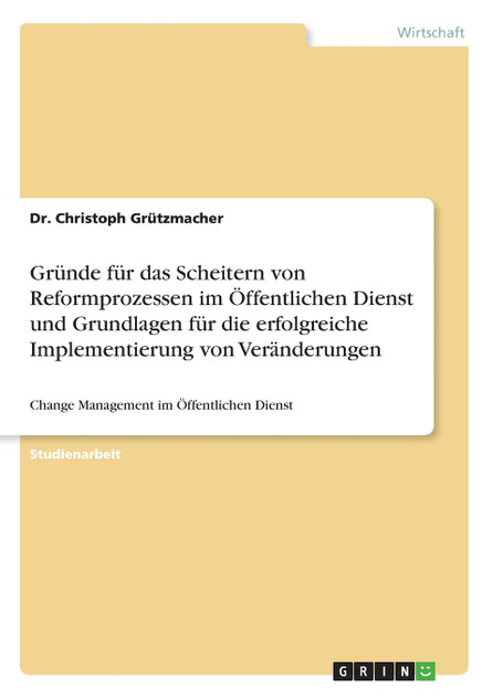 Gründe für das Scheitern von Reformprozessen im Öffentlichen Dienst und Grundlagen für die erfolgreiche Implementierung von Veränderungen Gründe für das Scheitern von Reformprozessen im Öffentlichen Dienst und Grundlagen für die erfolgreiche Implementierung von Veränderungen