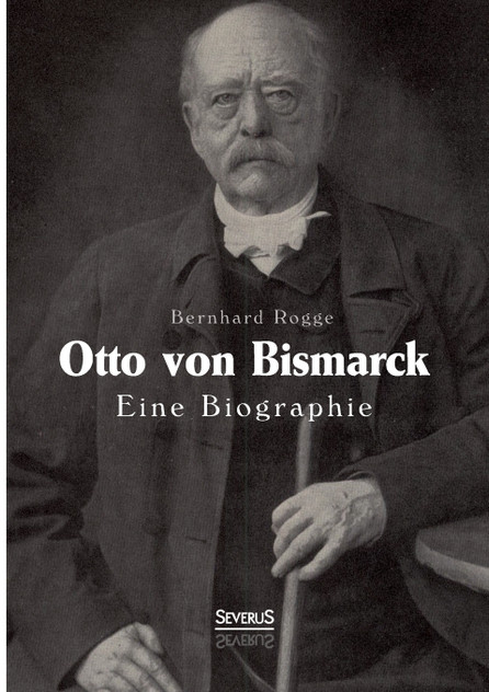 Otto von Bismarck. Eine Biographie Otto von Bismarck. Eine Biographie