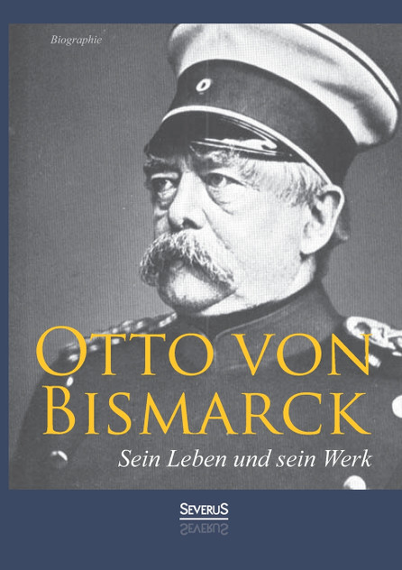 Otto von Bismarck - Sein Leben und sein Werk. Biographie Otto von Bismarck - Sein Leben und sein Werk. Biographie