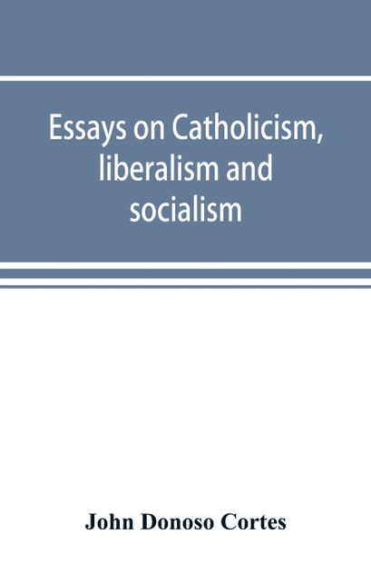 Essays on catholicism, liberalism and socialism Essays on catholicism, liberalism and socialism