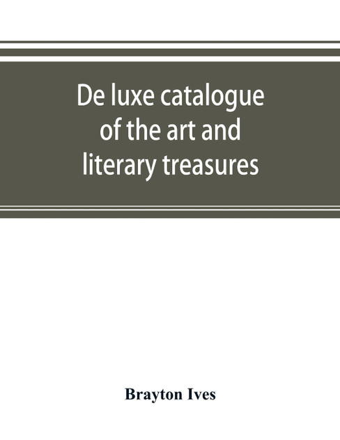 De luxe catalogue of the art and literary treasures De luxe catalogue of the art and literary treasures