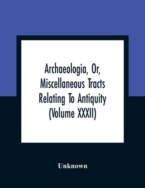 Archaeologia, Or, Miscellaneous Tracts Relating To Antiquity (Volume Xxxii)