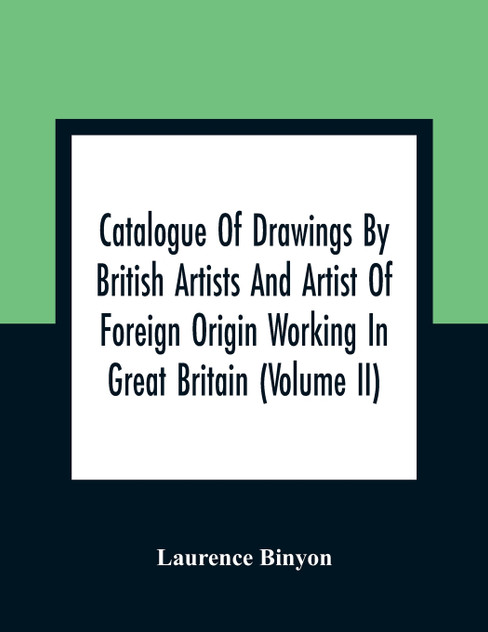 Catalogue Of Drawings By British Artists And Artist Of Foreign Origin Working In Great Britain (Volume Ii)