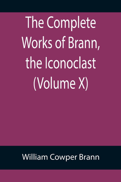 The Complete Works of Brann, the Iconoclast (Volume X) The Complete Works of Brann, the Iconoclast (Volume X)