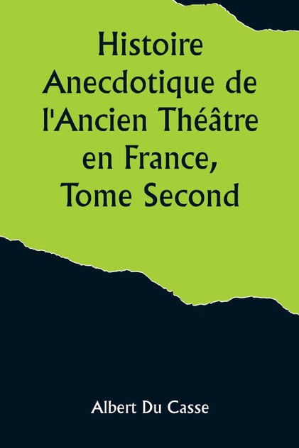 Histoire Anecdotique de l'Ancien Théâtre en France, Tome Second; Théâtre-Français, Opéra, Opéra-Comique, Théâtre-Italien, Vaudeville, Théâtres forains, etc... Histoire Anecdotique de l'Ancien Théâtre en France, Tome Second; Théâtre-Français, Opéra, Opéra-Comique, Théâtre-Italien, Vaudeville, Théâtres forains, etc...