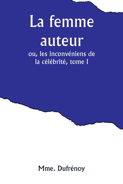 La femme auteur; ou, les inconvéniens de la célébrité, tome I La femme auteur; ou, les inconvéniens de la célébrité, tome I