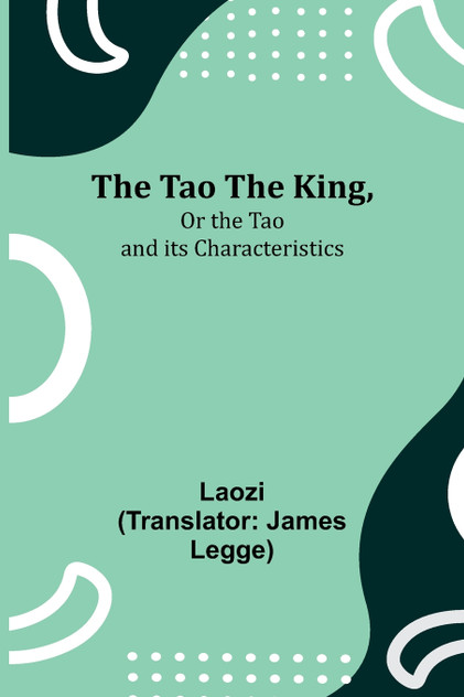 The Tao Teh King,Or the Tao and its Characteristics The Tao Teh King,Or the Tao and its Characteristics