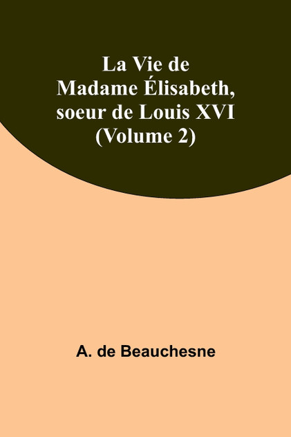 La Vie de Madame Élisabeth, soeur de Louis XVI (Volume 2) La Vie de Madame Élisabeth, soeur de Louis XVI (Volume 2)