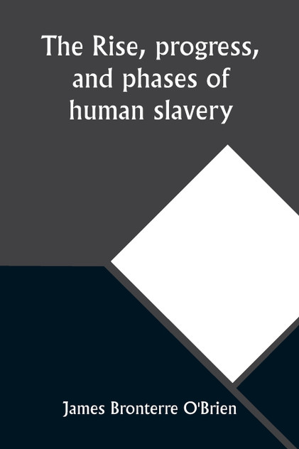 The rise, progress, and phases of human slavery