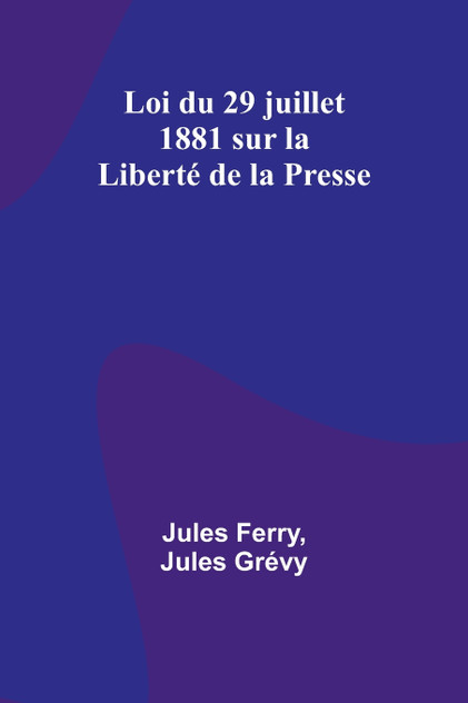 Loi du 29 juillet 1881 sur la Liberté de la Presse Loi du 29 juillet 1881 sur la Liberté de la Presse