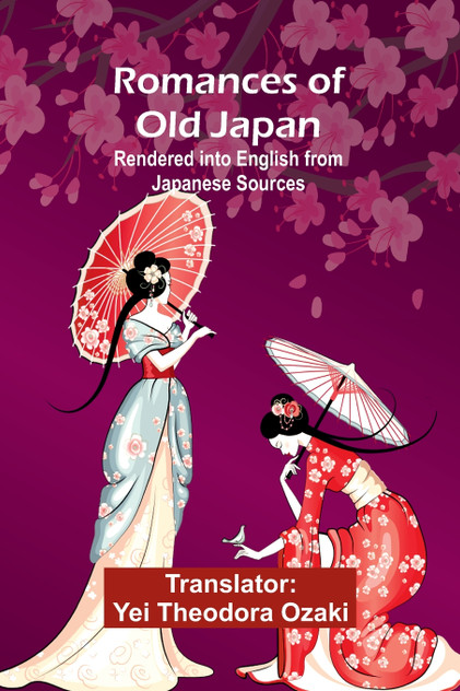 Romances of Old Japan; Rendered into English from Japanese Sources Romances of Old Japan; Rendered into English from Japanese Sources