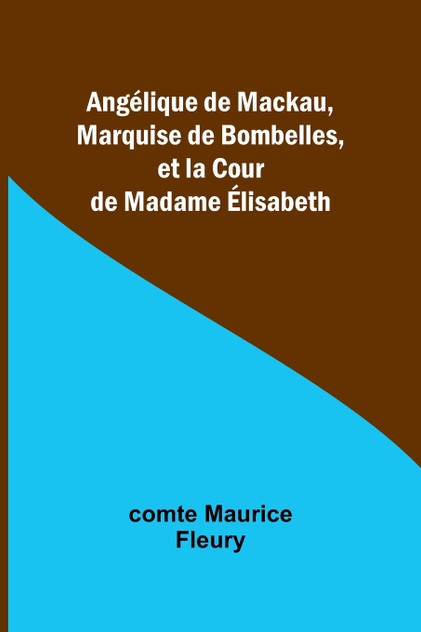 Angélique de Mackau, Marquise de Bombelles, et la Cour de Madame Élisabeth Angélique de Mackau, Marquise de Bombelles, et la Cour de Madame Élisabeth