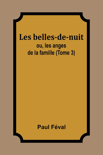 Les belles-de-nuit; ou, les anges de la famille (Tome 3) Les belles-de-nuit; ou, les anges de la famille (Tome 3)