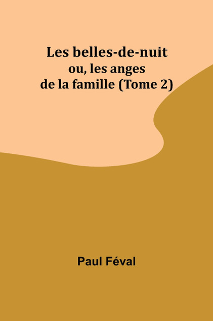 Les belles-de-nuit; ou, les anges de la famille (Tome 2) Les belles-de-nuit; ou, les anges de la famille (Tome 2)