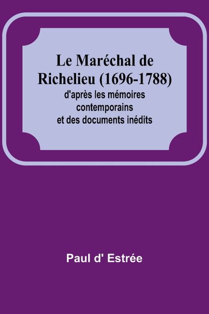 Le Maréchal de Richelieu (1696-1788); d'après les mémoires contemporains et des documents inédits