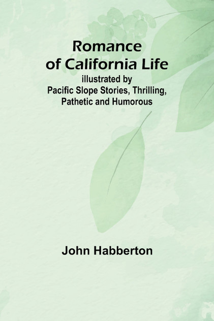 Romance of California Life; Illustrated by Pacific Slope Stories, Thrilling, Pathetic and Humorous Romance of California Life; Illustrated by Pacific Slope Stories, Thrilling, Pathetic and Humorous