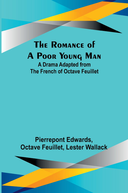 The Romance of a Poor Young Man; A Drama Adapted from the French of Octave Feuillet The Romance of a Poor Young Man; A Drama Adapted from the French of Octave Feuillet