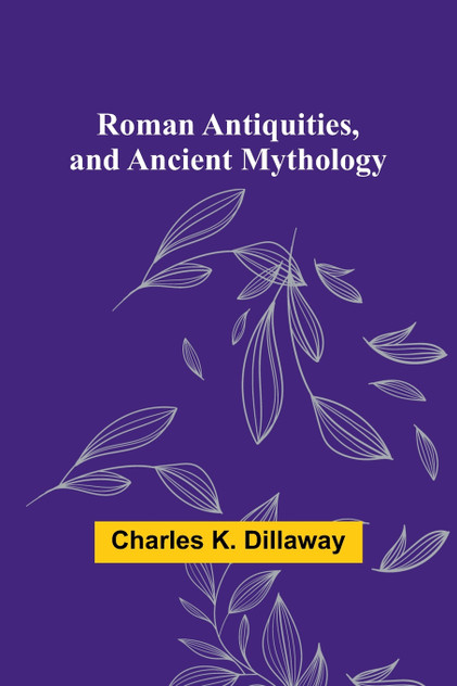 Roman Antiquities, and Ancient Mythology Roman Antiquities, and Ancient Mythology