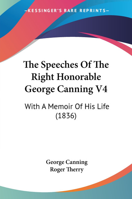 The Speeches Of The Right Honorable George Canning V4 The Speeches Of The Right Honorable George Canning V4