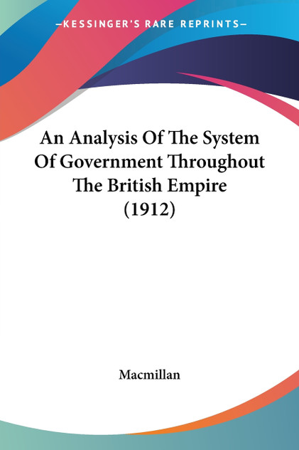 An Analysis Of The System Of Government Throughout The British Empire (1912) An Analysis Of The System Of Government Throughout The British Empire (1912)