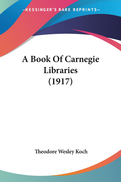 A Book Of Carnegie Libraries (1917) A Book Of Carnegie Libraries (1917)