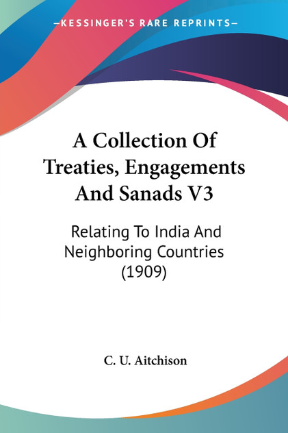 A Collection Of Treaties, Engagements And Sanads V3 A Collection Of Treaties, Engagements And Sanads V3