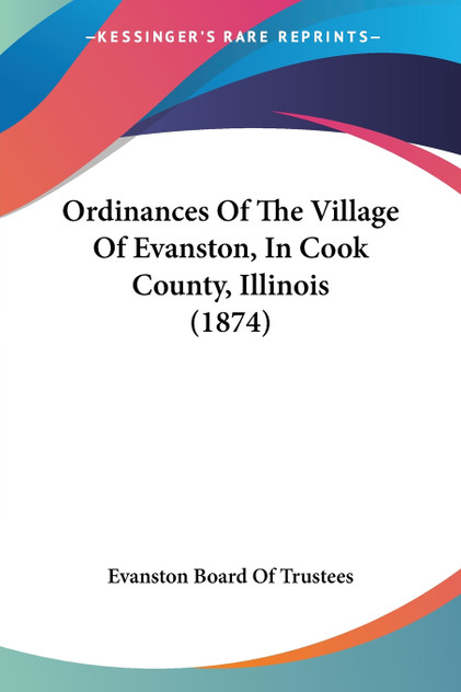 Ordinances Of The Village Of Evanston, In Cook County, Illinois (1874) Ordinances Of The Village Of Evanston, In Cook County, Illinois (1874)