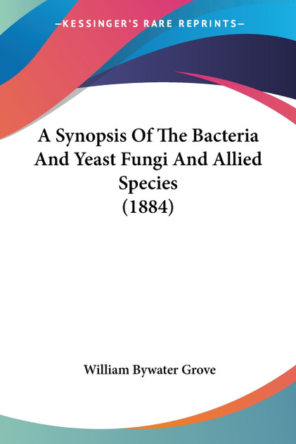 A Synopsis Of The Bacteria And Yeast Fungi And Allied Species (1884)
