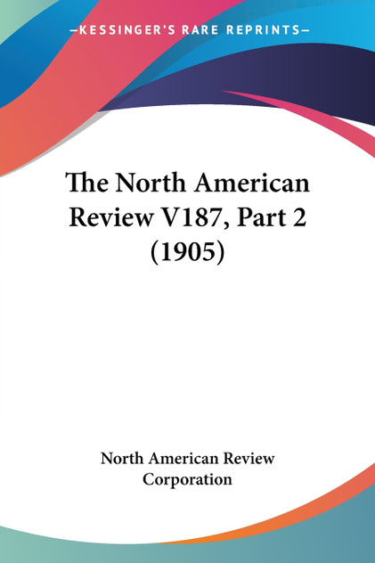 The North American Review V187, Part 2 (1905) The North American Review V187, Part 2 (1905)