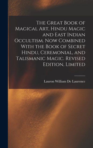 The Great Book of Magical Art, Hindu Magic and East Indian Occultism. Now Combined With the Book of Secret Hindu, Ceremonial, and Talismanic Magic. Revised Edition, Limited; Revised Edition, Limited The Great Book of Magical Art, Hindu Magic and East Indian Occultism. Now Combined With the Book of Secret Hindu, Ceremonial, and Talismanic Magic. Revised Edition, Limited; Revised Edition, Limited