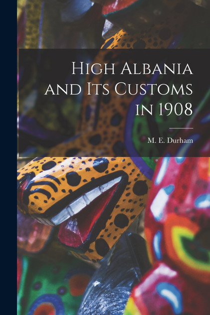 High Albania and Its Customs in 1908 High Albania and Its Customs in 1908