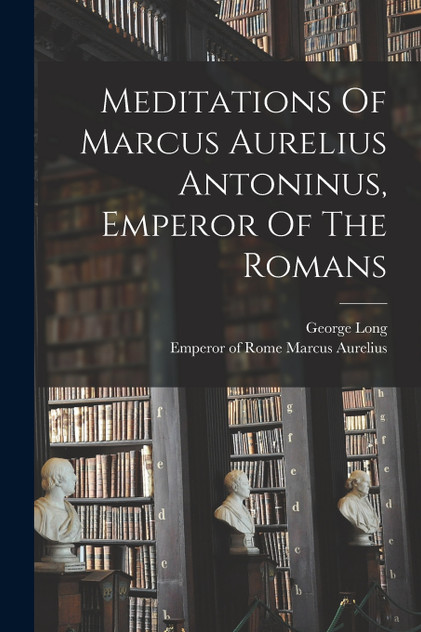 Meditations Of Marcus Aurelius Antoninus, Emperor Of The Romans Meditations Of Marcus Aurelius Antoninus, Emperor Of The Romans