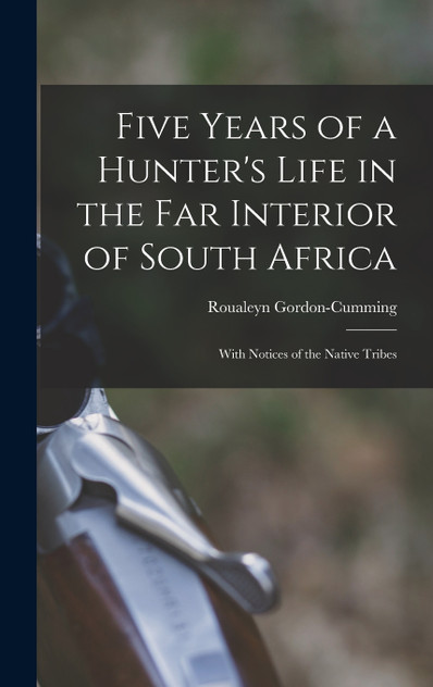 Five Years of a Hunter's Life in the Far Interior of South Africa Five Years of a Hunter's Life in the Far Interior of South Africa