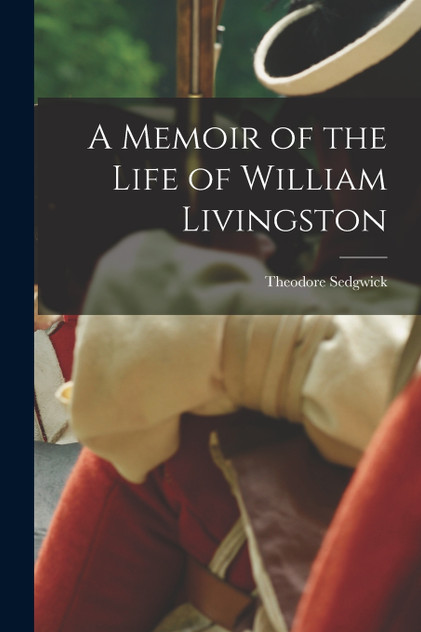 A Memoir of the Life of William Livingston A Memoir of the Life of William Livingston