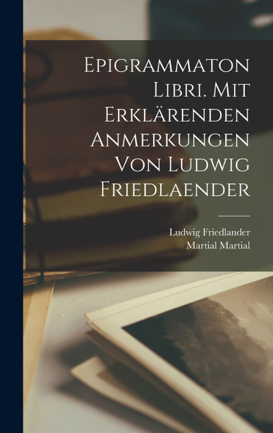 Epigrammaton libri. Mit erklärenden Anmerkungen von Ludwig Friedlaender Epigrammaton libri. Mit erklärenden Anmerkungen von Ludwig Friedlaender
