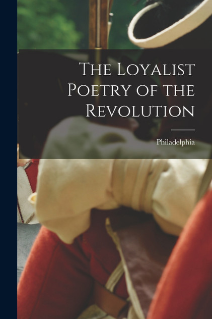 The Loyalist Poetry of the Revolution The Loyalist Poetry of the Revolution