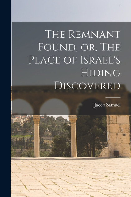 The Remnant Found, or, The Place of Israel's Hiding Discovered The Remnant Found, or, The Place of Israel's Hiding Discovered